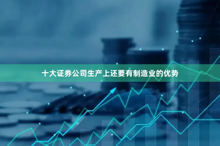 十大证券公司生产上还要有制造业的优势