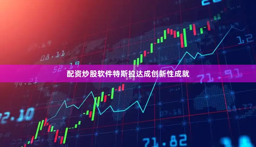 配资炒股软件特斯拉达成创新性成就