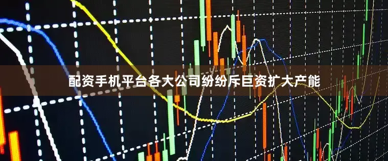 配资手机平台各大公司纷纷斥巨资扩大产能