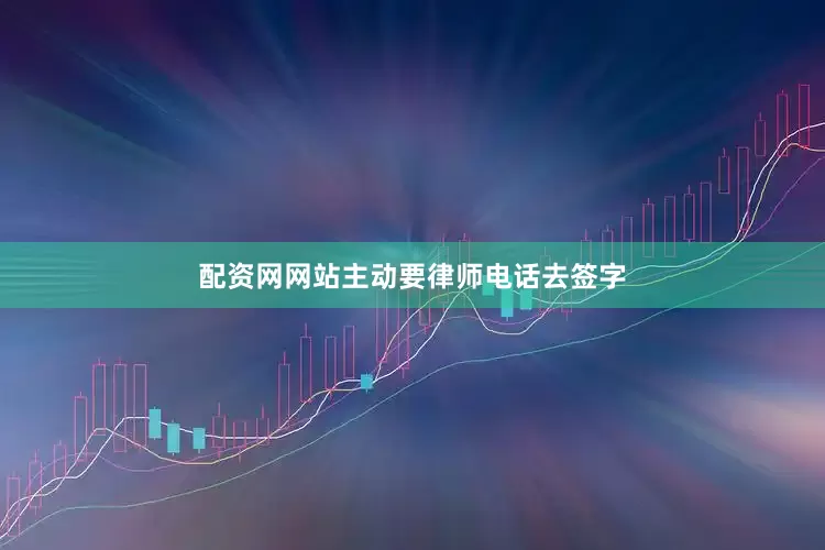 配资网网站主动要律师电话去签字