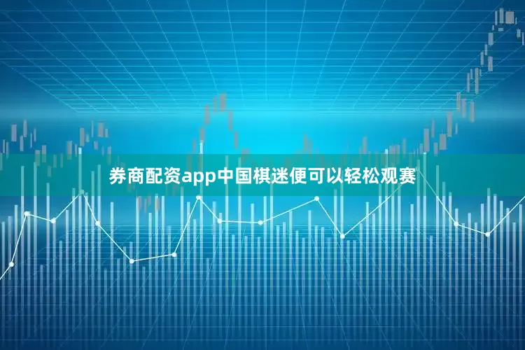 券商配资app中国棋迷便可以轻松观赛