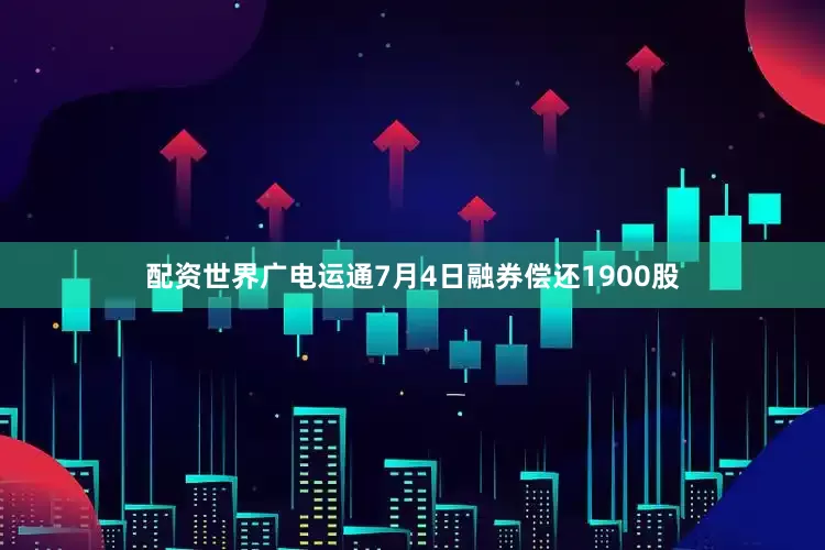 配资世界广电运通7月4日融券偿还1900股