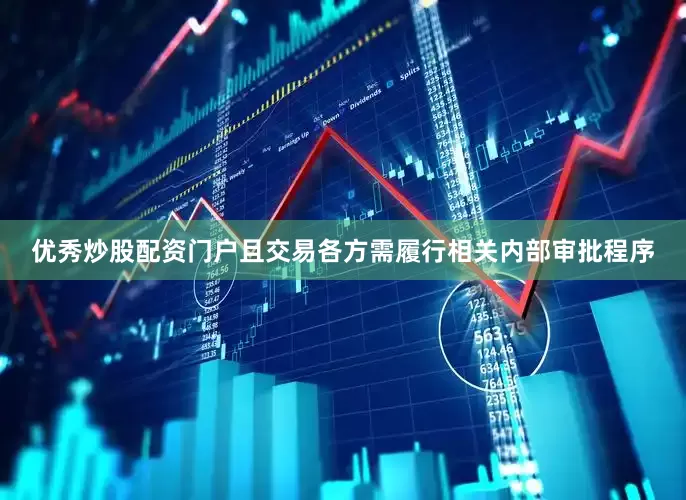 优秀炒股配资门户且交易各方需履行相关内部审批程序