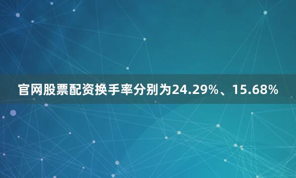 官网股票配资换手率分别为24.29%、15.68%