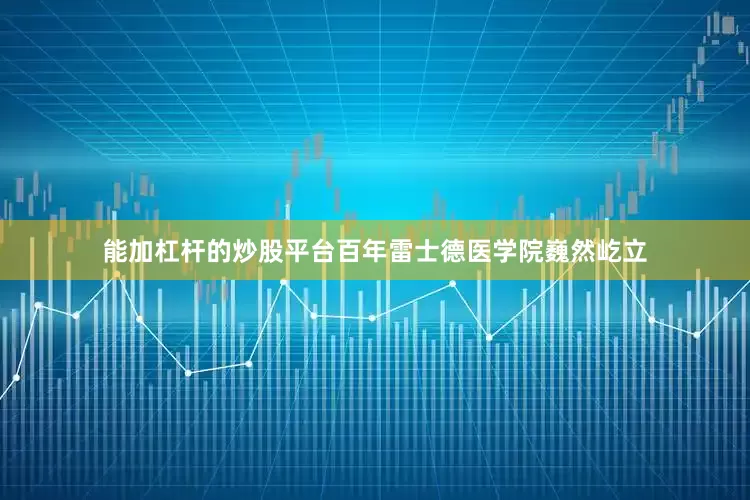 能加杠杆的炒股平台百年雷士德医学院巍然屹立