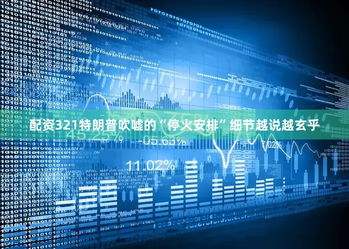 配资321特朗普吹嘘的“停火安排”细节越说越玄乎