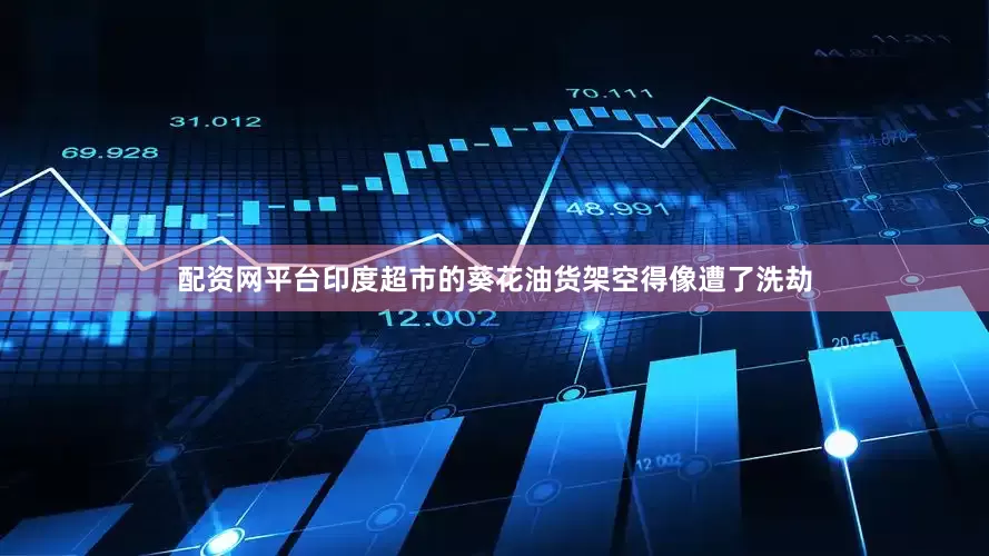 配资网平台印度超市的葵花油货架空得像遭了洗劫