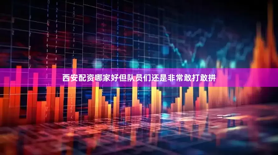 西安配资哪家好但队员们还是非常敢打敢拼