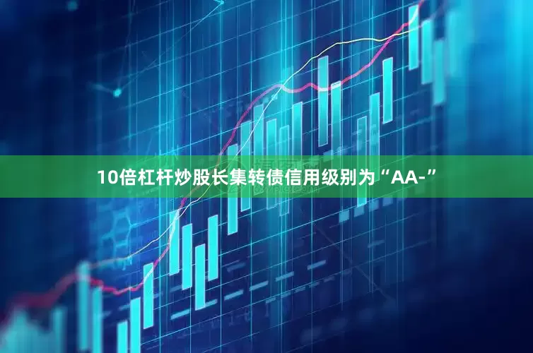 10倍杠杆炒股长集转债信用级别为“AA-”