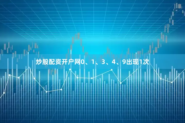 炒股配资开户网0、1、3、4、9出现1次