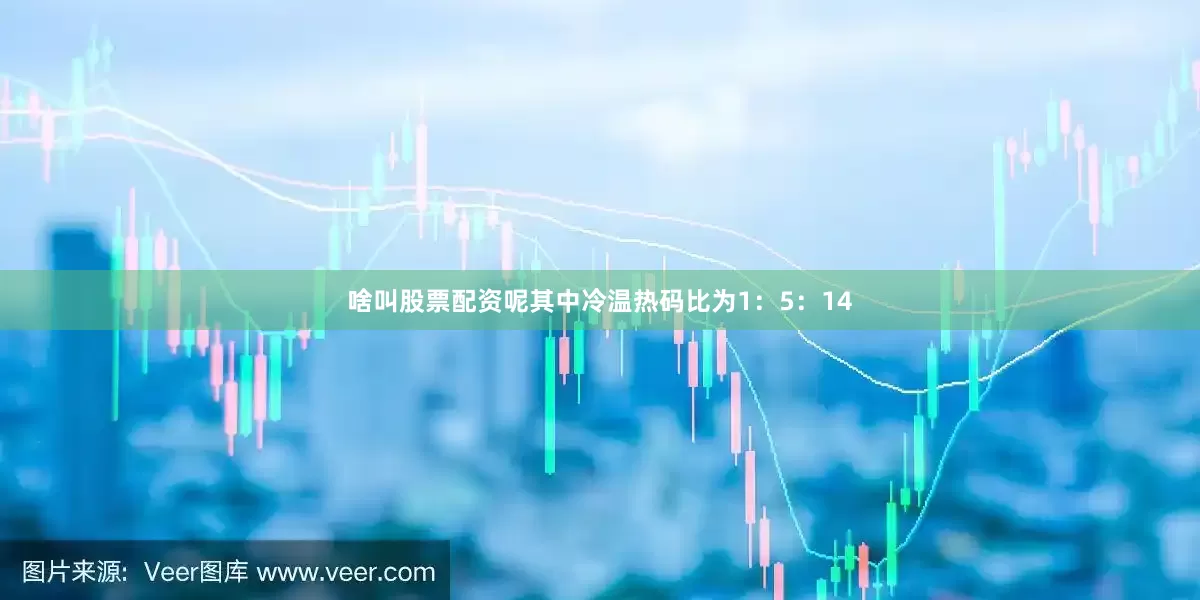 啥叫股票配资呢其中冷温热码比为1：5：14