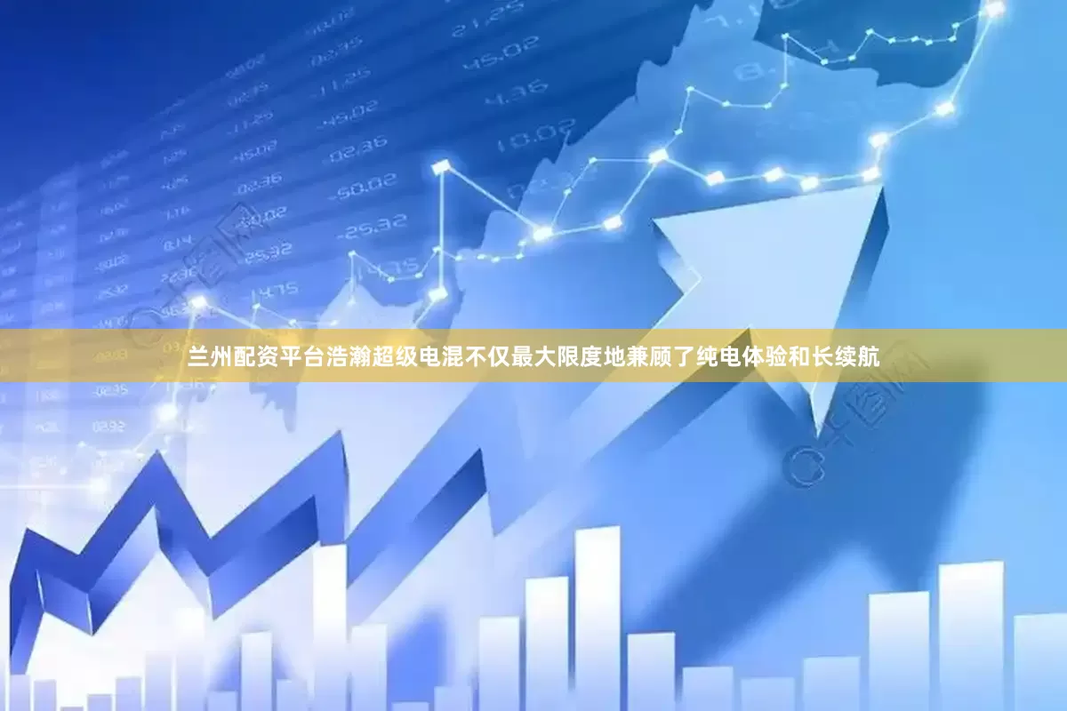 兰州配资平台浩瀚超级电混不仅最大限度地兼顾了纯电体验和长续航
