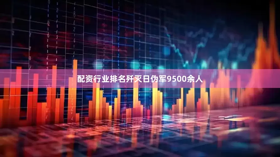 配资行业排名歼灭日伪军9500余人
