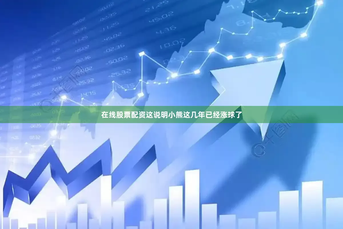 在线股票配资这说明小熊这几年已经涨球了