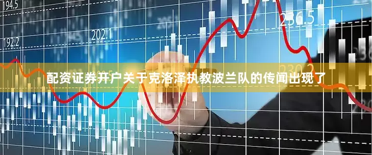 配资证券开户关于克洛泽执教波兰队的传闻出现了