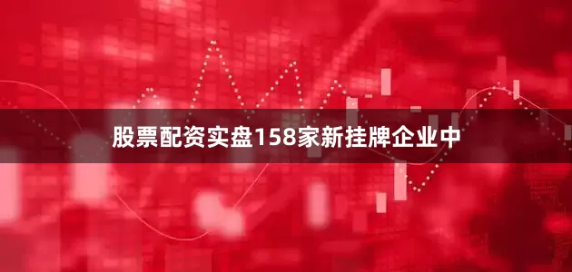 股票配资实盘158家新挂牌企业中