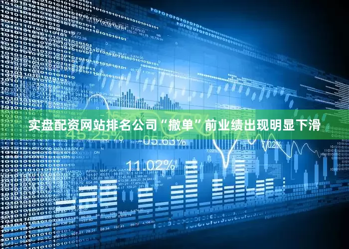 实盘配资网站排名公司“撤单”前业绩出现明显下滑