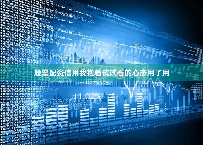 股票配资信用我抱着试试看的心态用了用