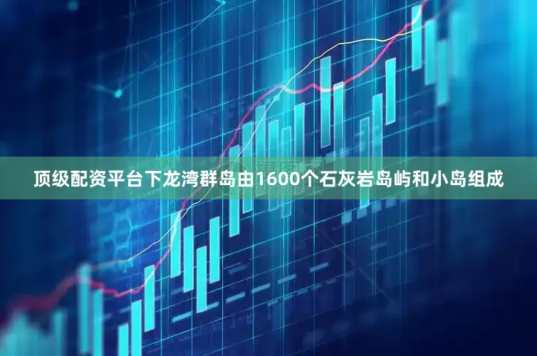 顶级配资平台　　下龙湾群岛由1600个石灰岩岛屿和小岛组成
