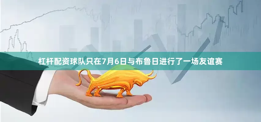 杠杆配资球队只在7月6日与布鲁日进行了一场友谊赛