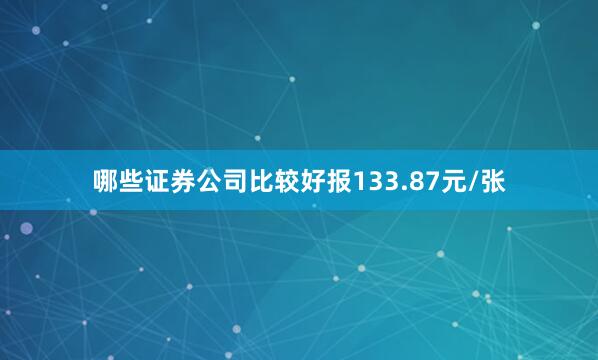 哪些证券公司比较好报133.87元/张
