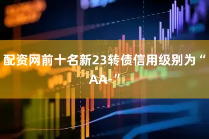 配资网前十名新23转债信用级别为“AA-”