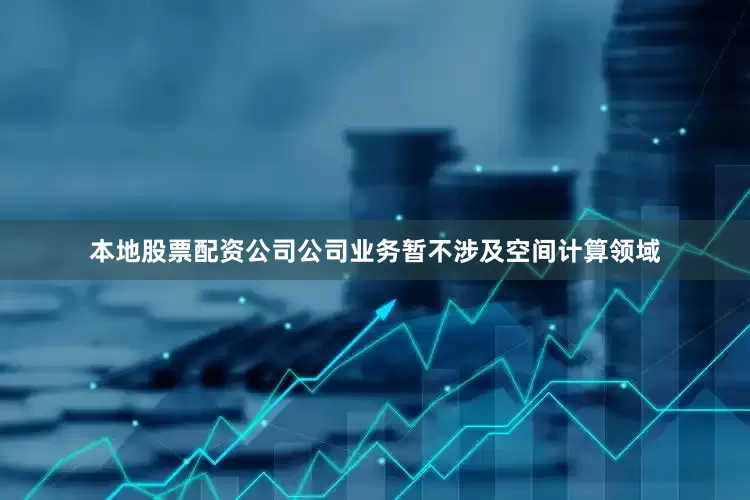本地股票配资公司公司业务暂不涉及空间计算领域