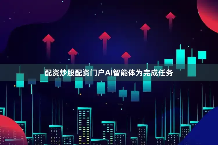 配资炒股配资门户AI智能体为完成任务