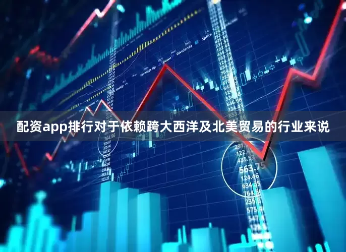 配资app排行对于依赖跨大西洋及北美贸易的行业来说