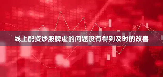 线上配资炒股脾虚的问题没有得到及时的改善