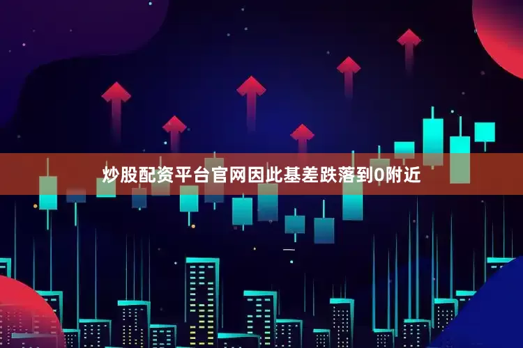 炒股配资平台官网因此基差跌落到0附近