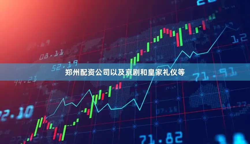 郑州配资公司以及京剧和皇家礼仪等