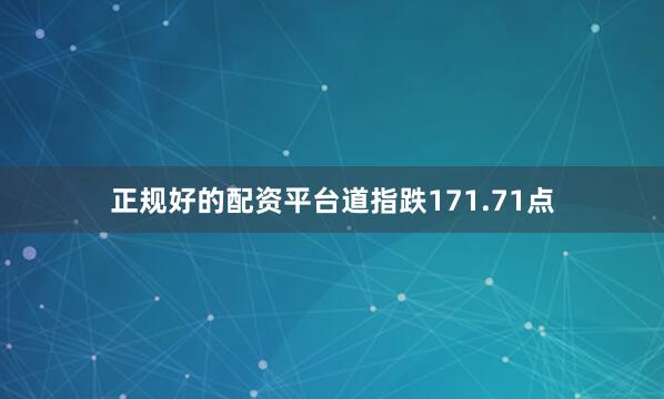正规好的配资平台道指跌171.71点
