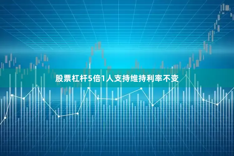 股票杠杆5倍1人支持维持利率不变