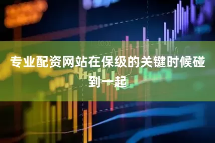 专业配资网站在保级的关键时候碰到一起