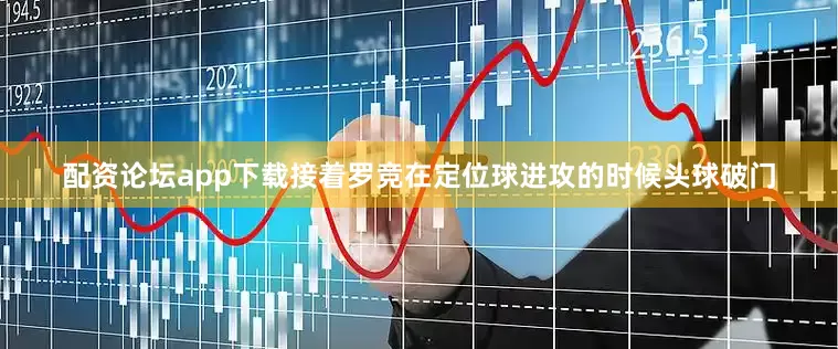 配资论坛app下载接着罗竞在定位球进攻的时候头球破门