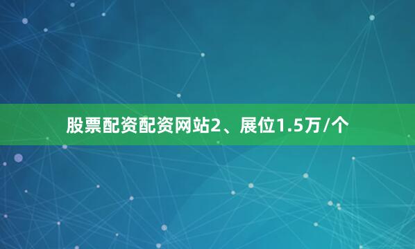 股票配资配资网站2、展位1.5万/个