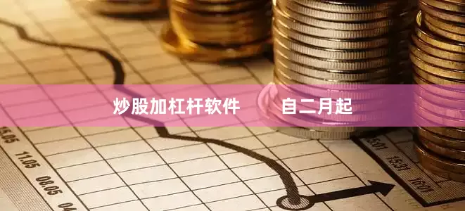 炒股加杠杆软件        自二月起