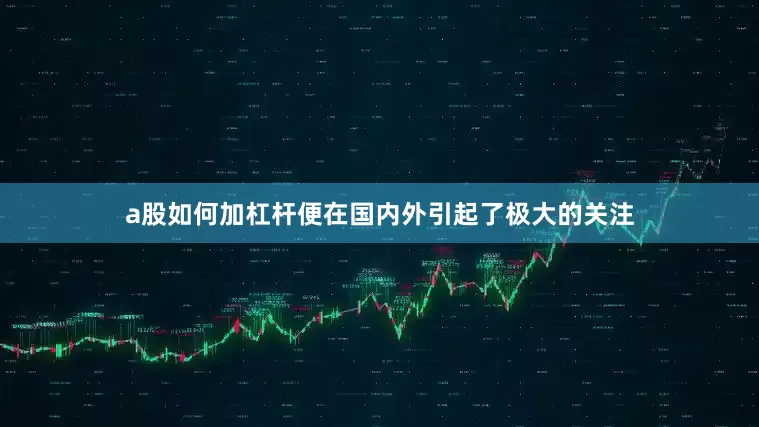 a股如何加杠杆便在国内外引起了极大的关注
