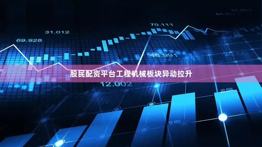股民配资平台工程机械板块异动拉升