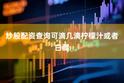 炒股配资查询可滴几滴柠檬汁或者白醋