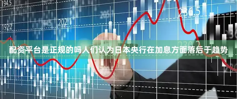 配资平台是正规的吗人们认为日本央行在加息方面落后于趋势
