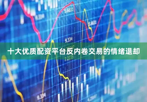 十大优质配资平台反内卷交易的情绪退却
