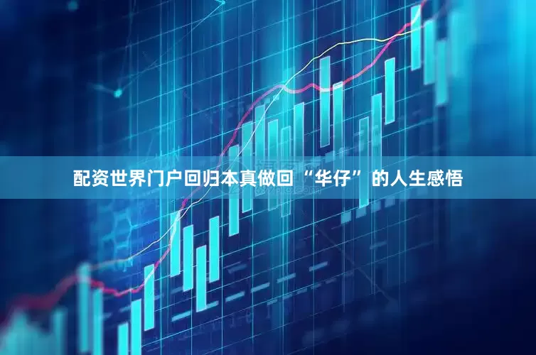 配资世界门户回归本真做回 “华仔” 的人生感悟