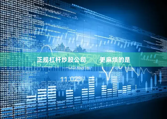 正规杠杆炒股公司        更麻烦的是