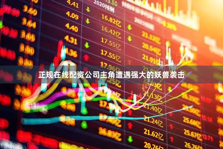 正规在线配资公司主角遭遇强大的妖兽袭击