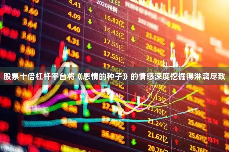 股票十倍杠杆平台将《恩情的种子》的情感深度挖掘得淋漓尽致