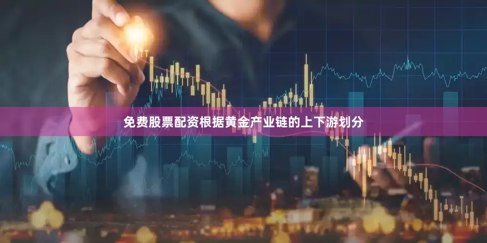 免费股票配资根据黄金产业链的上下游划分