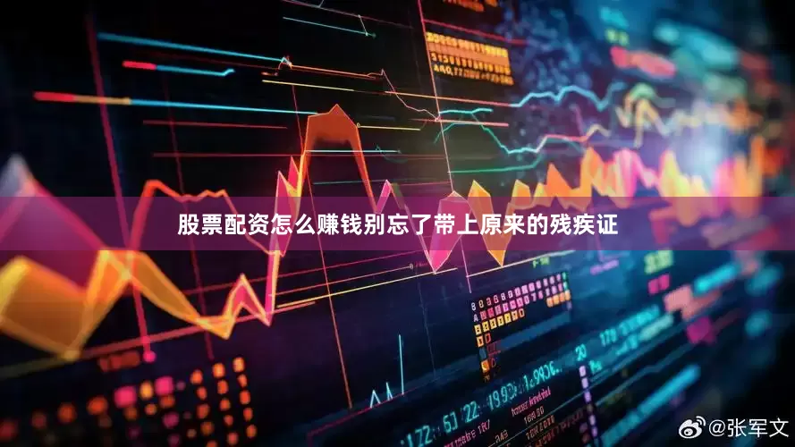 股票配资怎么赚钱别忘了带上原来的残疾证