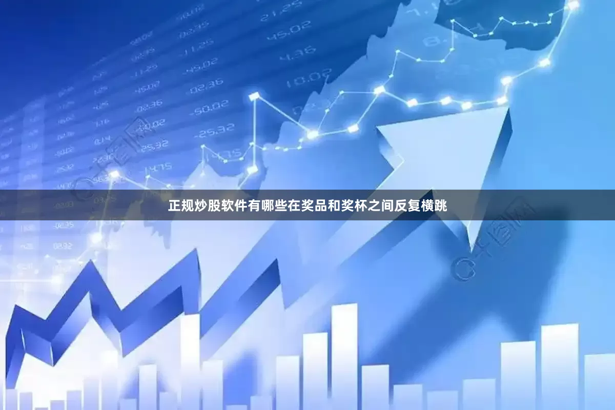 正规炒股软件有哪些在奖品和奖杯之间反复横跳